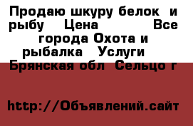 Продаю шкуру белок  и рыбу  › Цена ­ 1 500 - Все города Охота и рыбалка » Услуги   . Брянская обл.,Сельцо г.